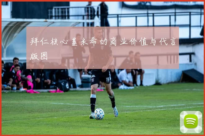 拜仁核心基米希的商业价值与代言版图