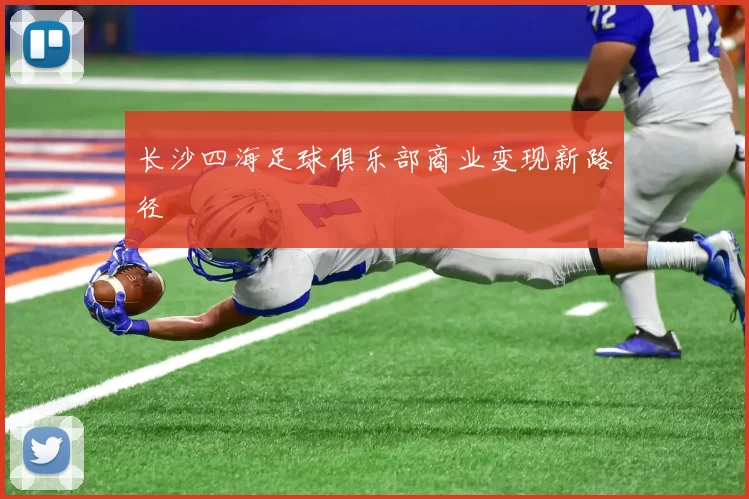 长沙四海足球俱乐部商业变现新路径