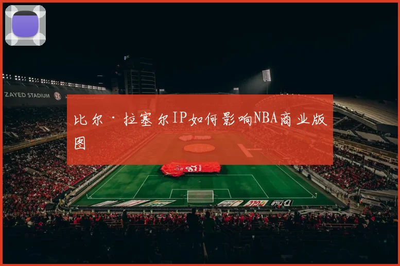 比尔·拉塞尔IP如何影响NBA商业版图