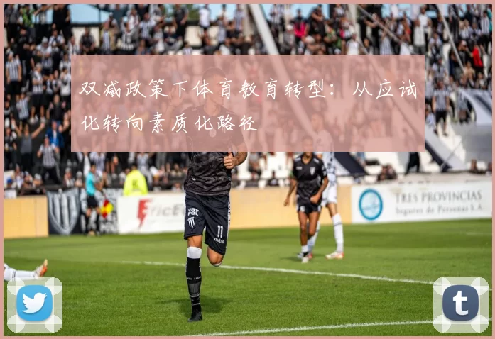 双减政策下体育教育转型：从应试化转向素质化路径