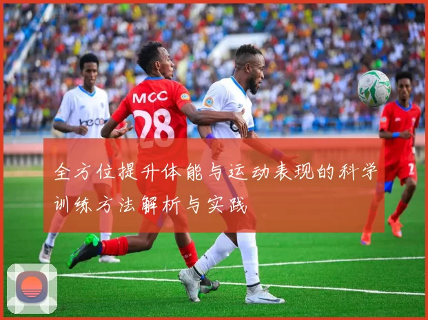 全方位提升体能与运动表现的科学训练方法解析与实践
