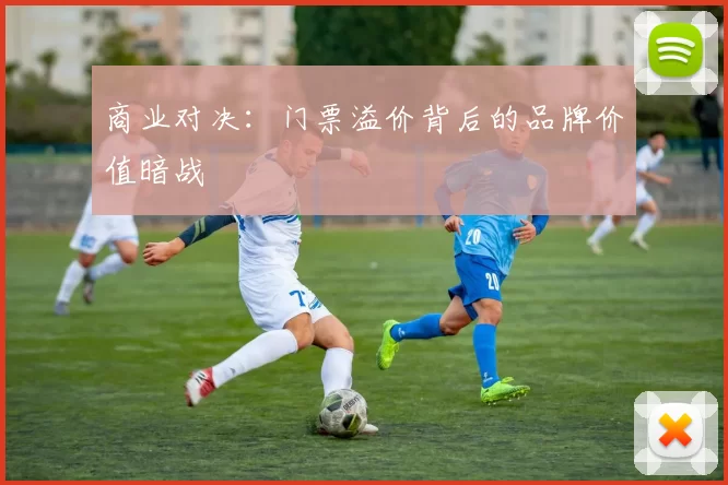 商业对决：门票溢价背后的品牌价值暗战