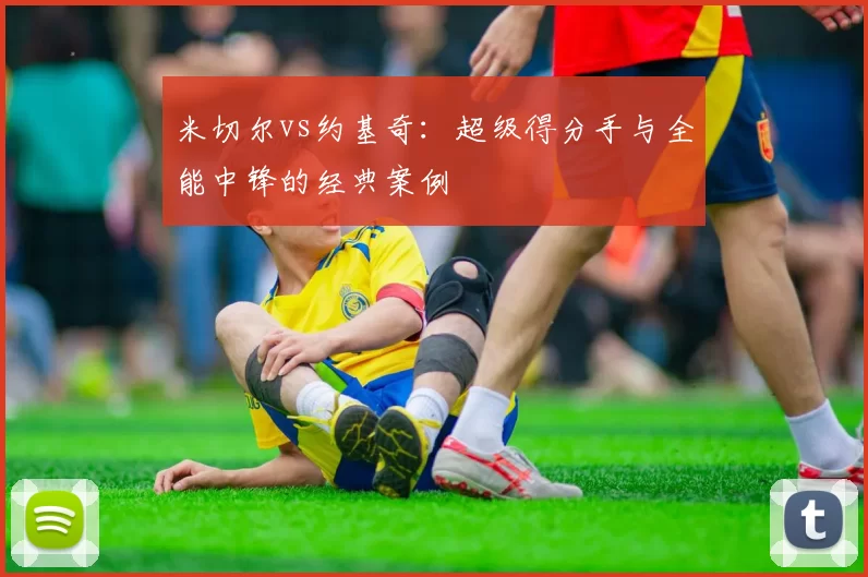 米切尔vs约基奇：超级得分手与全能中锋的经典案例