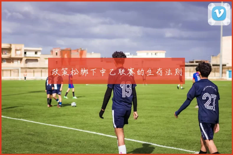 政策松绑下中乙联赛的生存法则