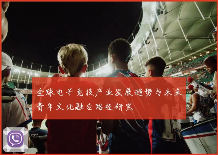 全球电子竞技产业发展趋势与未来青年文化融合路径研究