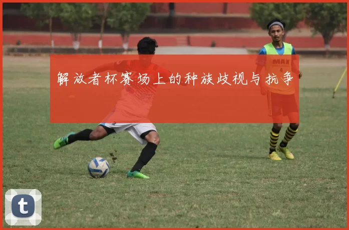 解放者杯赛场上的种族歧视与抗争