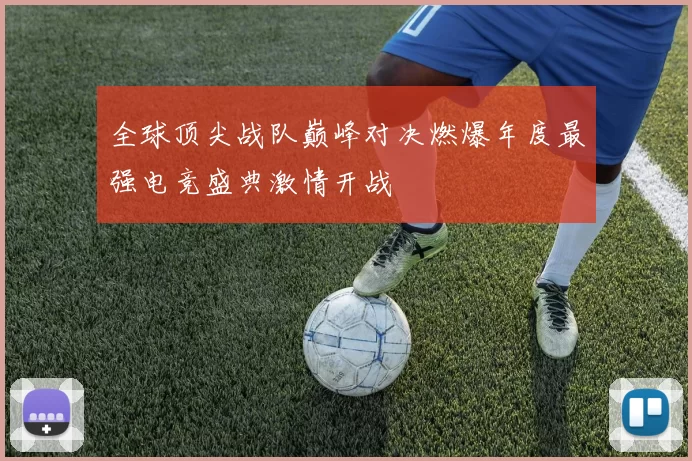 全球顶尖战队巅峰对决燃爆年度最强电竞盛典激情开战