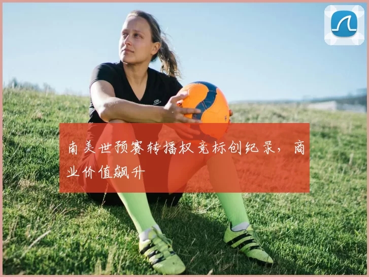 南美世预赛转播权竞标创纪录，商业价值飙升