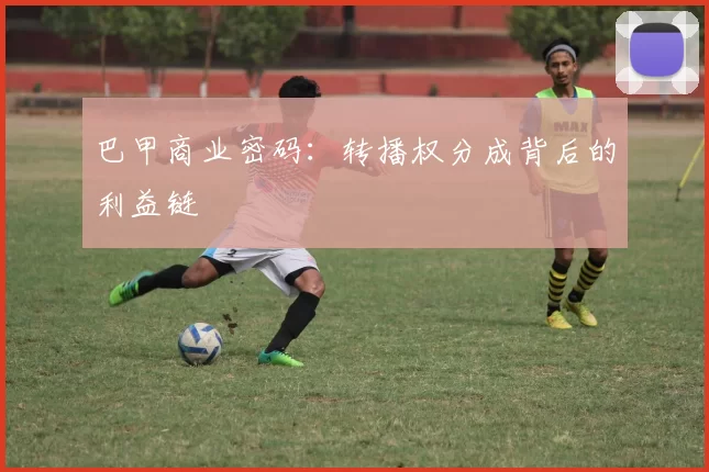 巴甲商业密码：转播权分成背后的利益链
