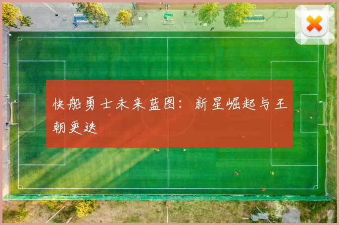 快船勇士未来蓝图：新星崛起与王朝更迭