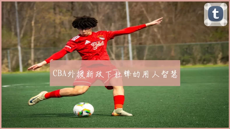 CBA外援新政下杜锋的用人智慧